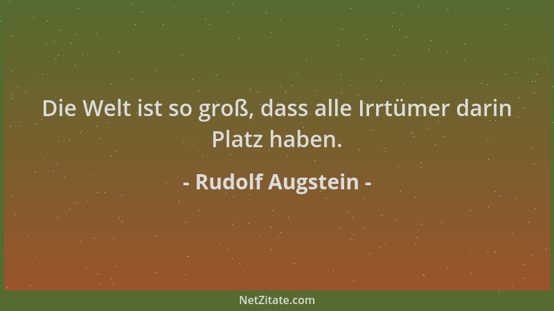 Rudolf Augstein - Die Welt ist so groß, dass alle Irrtümer darin Platz haben....