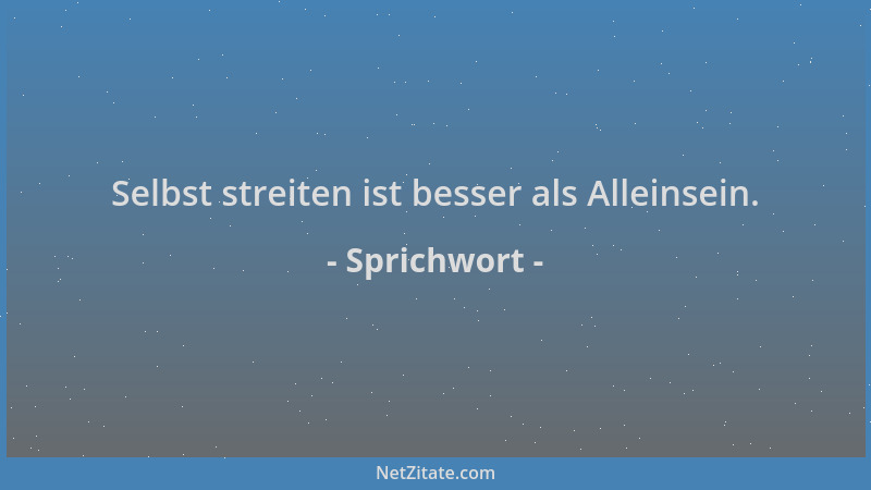 Sprichwort - Selbst streiten ist besser als Alleinsein....