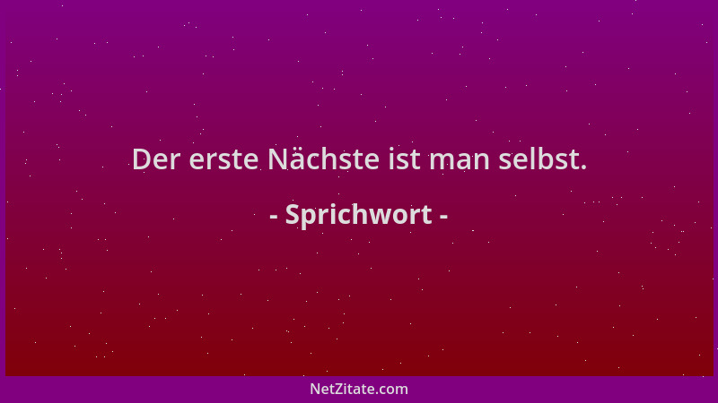 Sprichwort - Der erste Nächste ist man selbst....