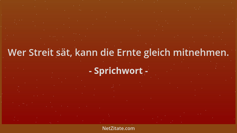 Sprichwort - Wer Streit sät, kann die Ernte gleich mitnehmen....