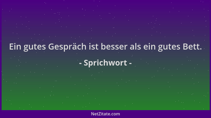 Sprichwort - Ein gutes Gespräch ist besser als ein gutes Bett....