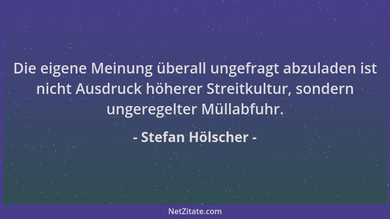 Stefan Hölscher - Die eigene Meinung überall ungefragt abzuladen ist nicht Ausdruck höherer Streitkultur, sondern ungeregel...