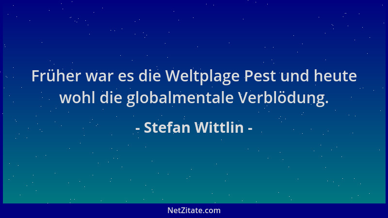 Stefan Wittlin - Früher war es die Weltplage Pest und heute wohl die globalmentale Verblödung....