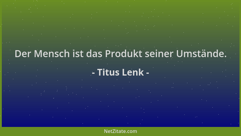 Titus Lenk - Der Mensch ist das Produkt seiner Umstände....
