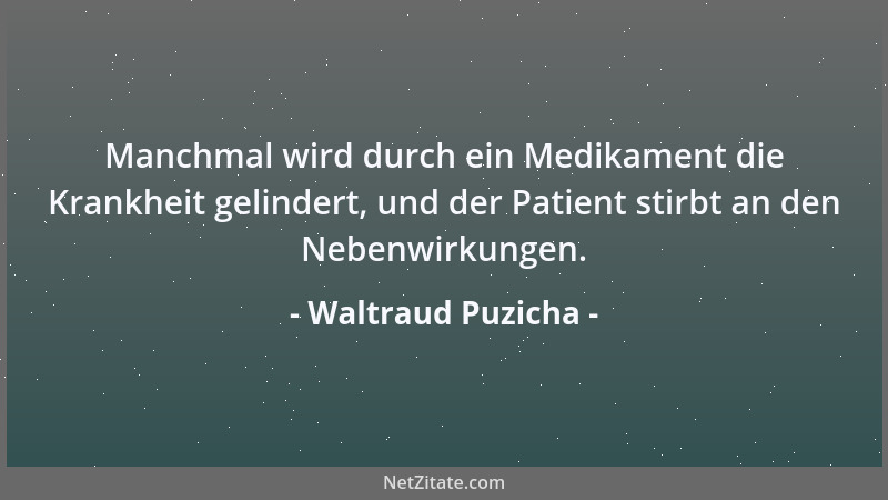 Waltraud Puzicha - Manchmal wird durch ein Medikament die Krankheit gelindert, und der Patient stirbt an den Nebenwirkungen...