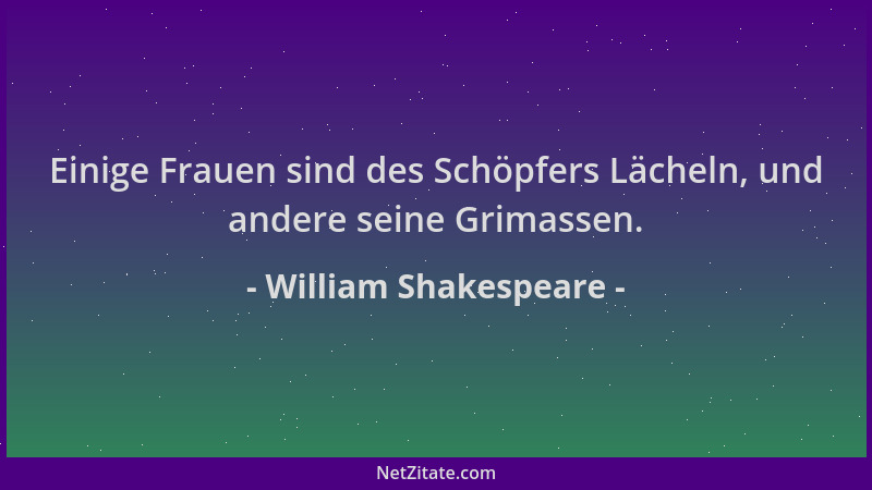 William Shakespeare - Einige Frauen sind des Schöpfers Lächeln, und andere seine Grimassen....