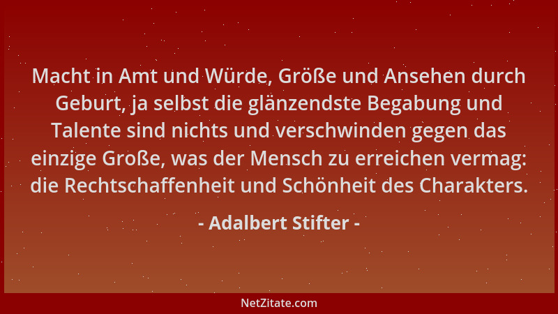 Adalbert Stifter - Macht in Amt und Würde, Größe und Ansehen durch Geburt, ja selbst die glänzendste Begabung und Talente s...
