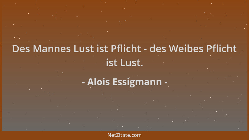 Alois Essigmann - Des Mannes Lust ist Pflicht - des Weibes Pflicht ist Lust....