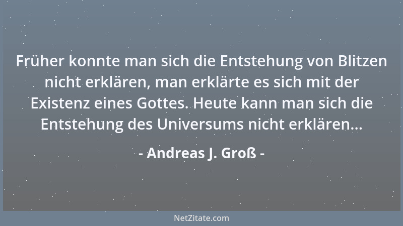 Andreas J. Groß - Früher konnte man sich die Entstehung von Blitzen nicht erklären, man erklärte es sich mit der Existenz e...