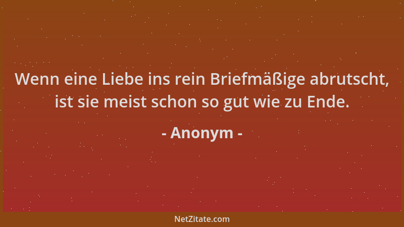 Anonym - Wenn eine Liebe ins rein Briefmäßige abrutscht, ist sie meist schon so gut wie zu Ende....