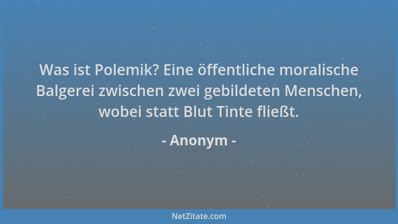 Anonym - Was ist Polemik? Eine öffentliche moralische Balgerei zwischen zwei gebildeten Menschen, wobei statt Blut Tinte fl...