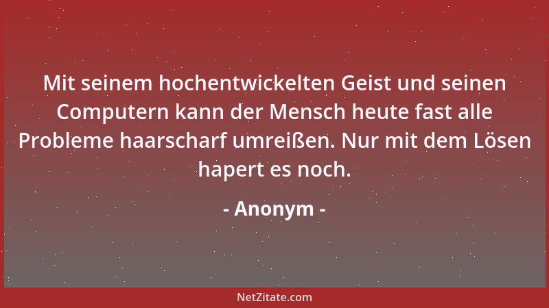 Anonym - Mit seinem hochentwickelten Geist und seinen Computern kann der Mensch heute fast alle Probleme haarscharf umreiße...
