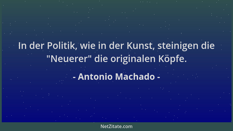 Antonio Machado - In der Politik, wie in der Kunst, steinigen die  "Neuerer " die originalen Köpfe....