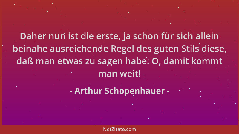 Arthur Schopenhauer - Daher nun ist die erste, ja schon für sich allein beinahe ausreichende Regel des guten Stils diese, d...