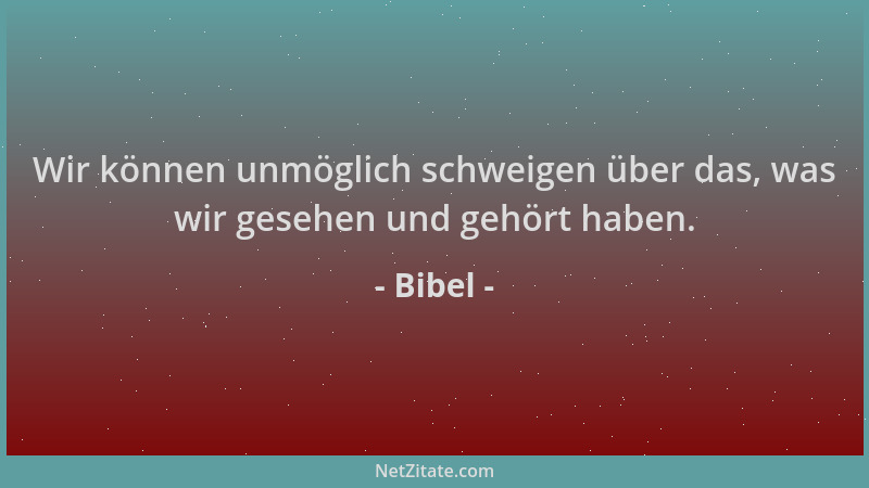 Bibel - Wir können unmöglich schweigen über das, was wir gesehen und gehört haben....