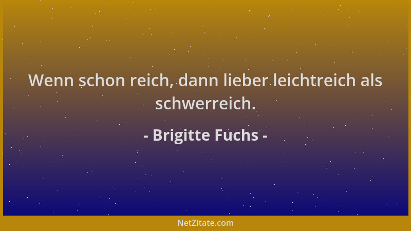 Brigitte Fuchs - Wenn schon reich, dann lieber leichtreich als schwerreich....