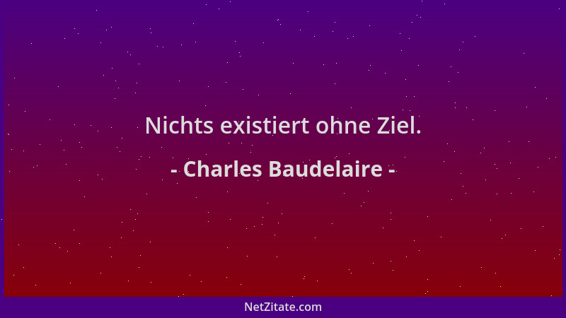Charles Baudelaire - Nichts existiert ohne Ziel....