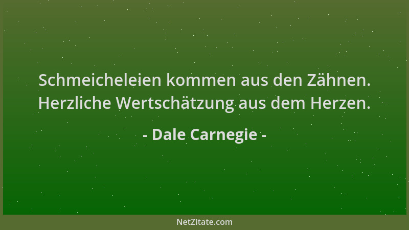 Dale Carnegie - Schmeicheleien kommen aus den Zähnen. Herzliche Wertschätzung aus dem Herzen....