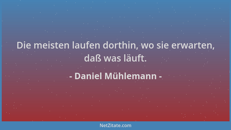 Daniel Mühlemann - Die meisten laufen dorthin, wo sie erwarten, daß was läuft....