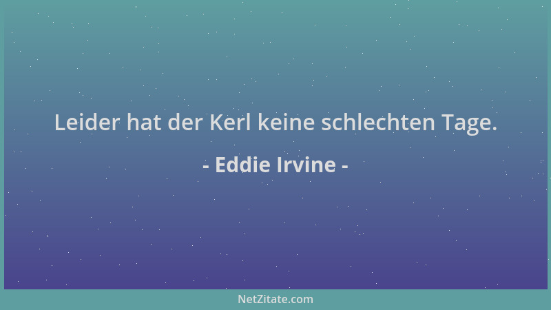 Eddie Irvine - Leider hat der Kerl keine schlechten Tage....
