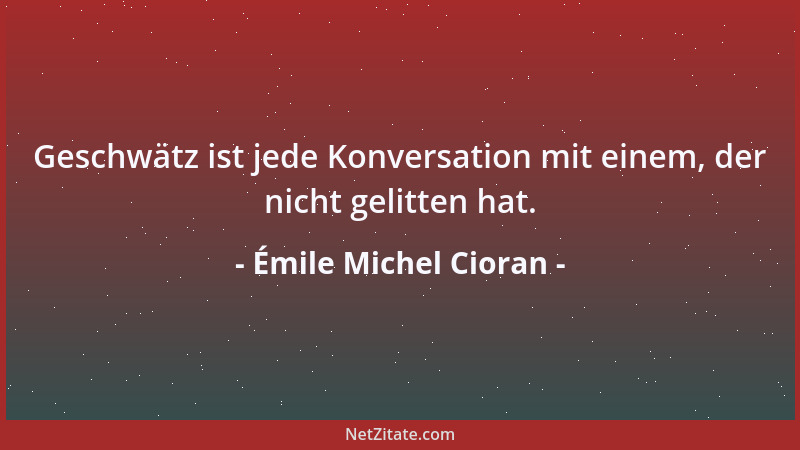Émile Michel Cioran - Man möchte zuweilen ein Kannibale sein, nicht um den oder jenen aufzufressen sondern um ihn auszukotz...