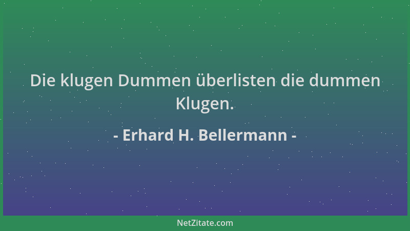 Erhard H. Bellermann - Die klugen Dummen überlisten die dummen Klugen....