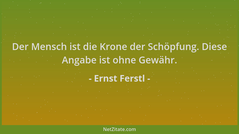 Ernst Ferstl - Der Mensch ist die Krone der Schöpfung. Diese Angabe ist ohne Gewähr....