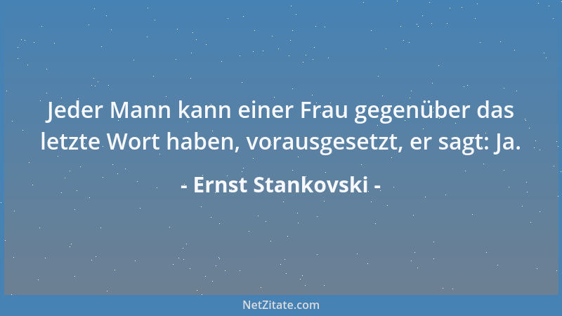 Ernst Stankovski - Jeder Mann kann einer Frau gegenüber das letzte Wort haben, vorausgesetzt, er sagt: Ja....