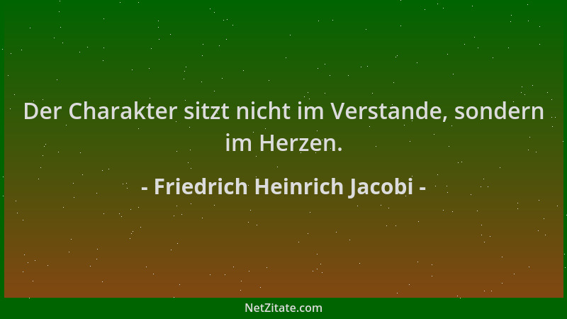 Friedrich Heinrich Jacobi - Der Charakter sitzt nicht im Verstande, sondern im Herzen....
