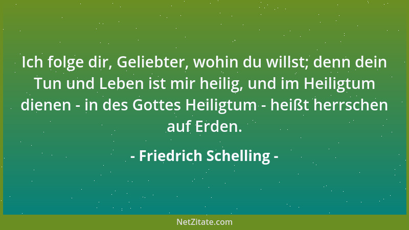 Friedrich Schelling - Ich folge dir, Geliebter, wohin du willst; denn dein Tun und Leben ist mir heilig, und im Heiligtum d...
