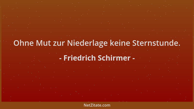 Friedrich Schirmer - Ohne Mut zur Niederlage keine Sternstunde....