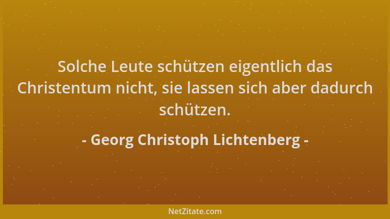 Georg Christoph Lichtenberg - Solche Leute schützen eigentlich das Christentum nicht, sie lassen sich aber dadurch schützen...