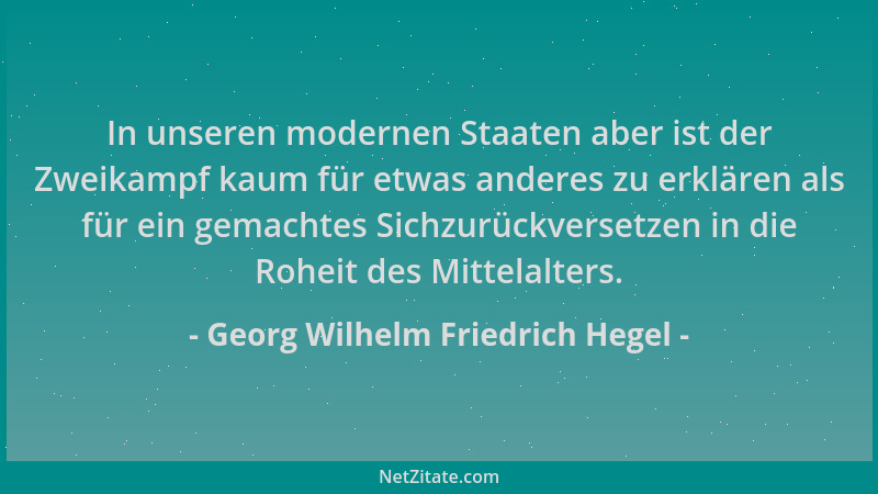 Georg Wilhelm Friedrich Hegel - In unseren modernen Staaten aber ist der Zweikampf kaum für etwas anderes zu erklären als f...