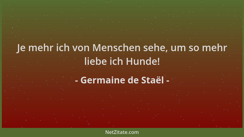 Germaine de Staël - Je mehr ich von Menschen sehe, um so mehr liebe ich Hunde!...