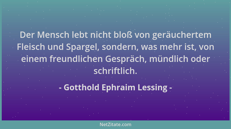 Gotthold Ephraim Lessing - Der Mensch lebt nicht bloß von geräuchertem Fleisch und Spargel, sondern, was mehr ist, von eine...