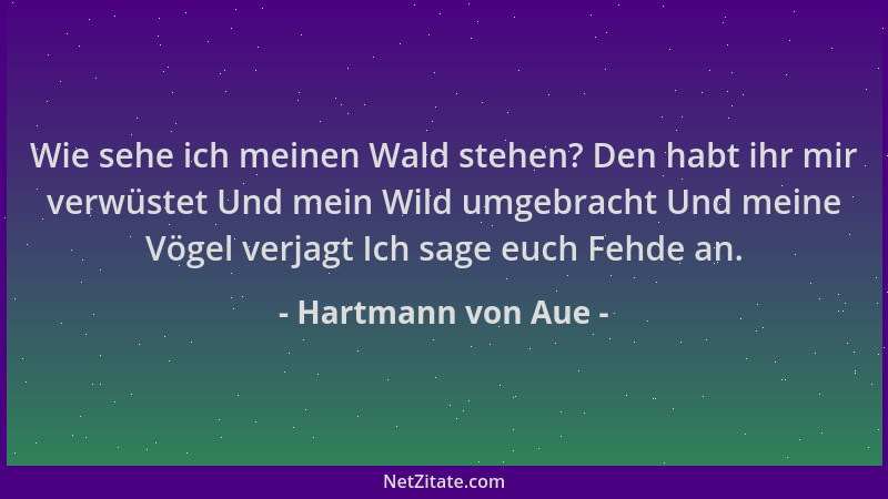 Hartmann von Aue - Wie sehe ich meinen Wald stehen? Den habt ihr mir verwüstet Und mein Wild umgebracht Und meine Vögel ver...