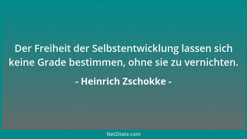Heinrich Zschokke - Der Freiheit der Selbstentwicklung lassen sich keine Grade bestimmen, ohne sie zu vernichten....