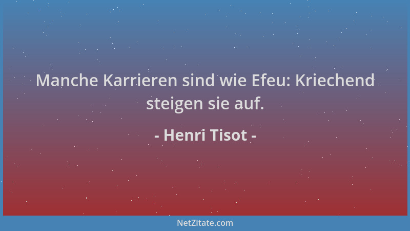 Henri Tisot - Manche Karrieren sind wie Efeu: Kriechend steigen sie auf....