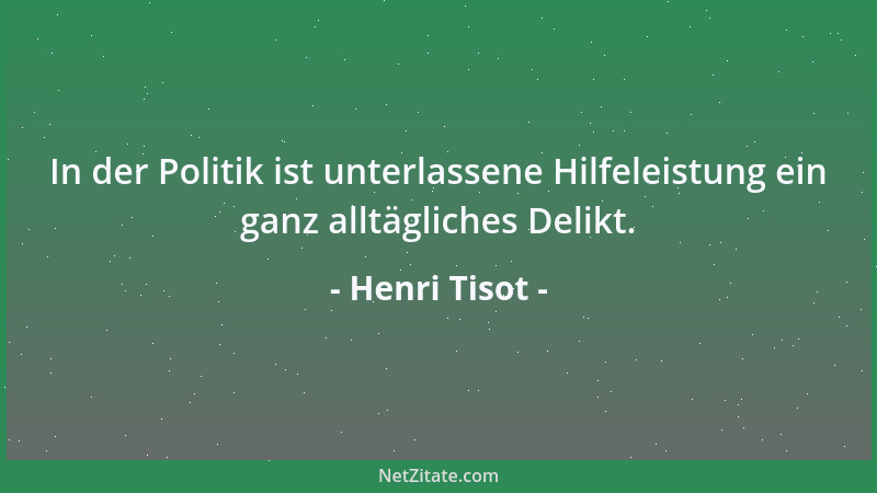 Henri Tisot - In der Politik ist unterlassene Hilfeleistung ein ganz alltägliches Delikt....