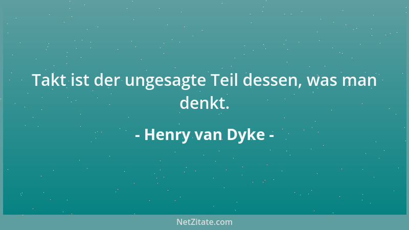Henry van Dyke - Takt ist der ungesagte Teil dessen, was man denkt....