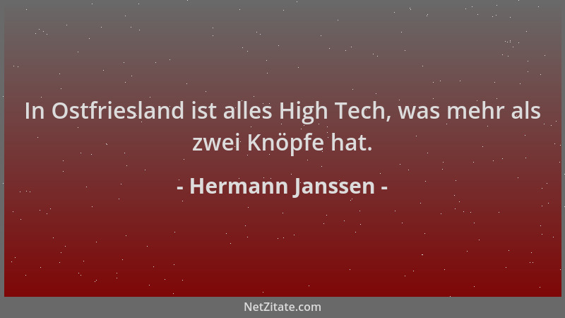Hermann Janssen - In Ostfriesland ist alles High Tech, was mehr als zwei Knöpfe hat....
