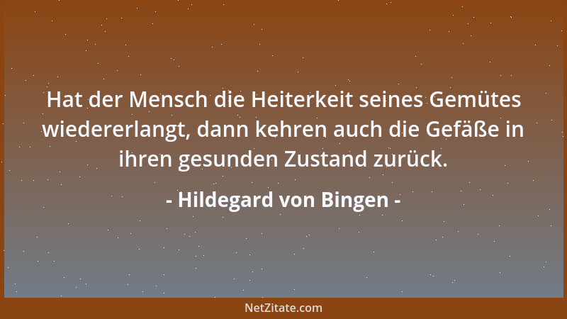 Hildegard von Bingen - Hat der Mensch die Heiterkeit seines Gemütes wiedererlangt, dann kehren auch die Gefäße in ihren ges...