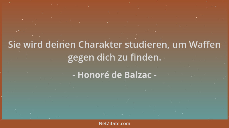 Honoré de Balzac - Sie wird deinen Charakter studieren, um Waffen gegen dich zu finden....