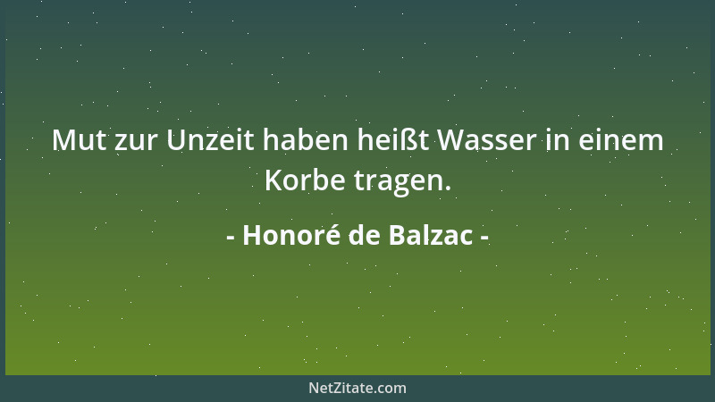 Honoré de Balzac - Mut zur Unzeit haben heißt Wasser in einem Korbe tragen....