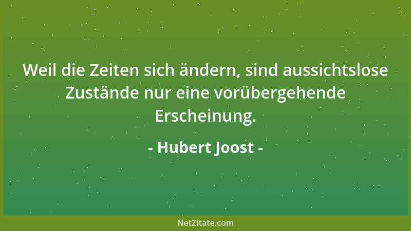 Hubert Joost - Weil die Zeiten sich ändern, sind aussichtslose Zustände nur eine vorübergehende Erscheinung....