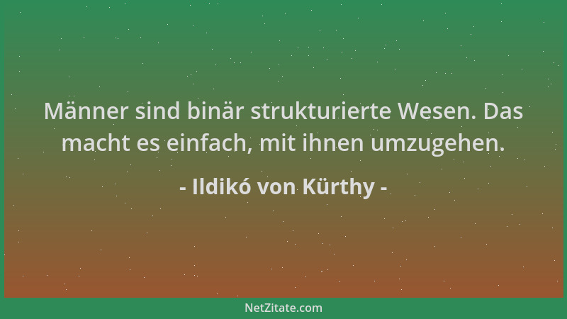 Ildikó von Kürthy - Männer sind binär strukturierte Wesen. Das macht es einfach, mit ihnen umzugehen....