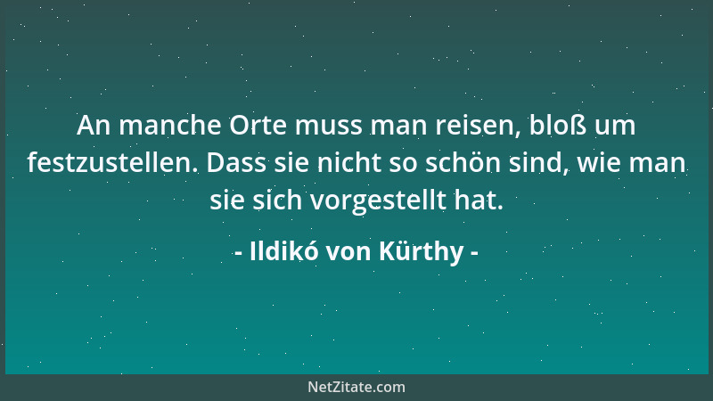 Ildikó von Kürthy - An manche Orte muss man reisen, bloß um festzustellen. Dass sie nicht so schön sind, wie man sie sich v...