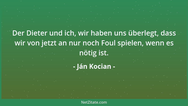 Ján Kocian - Der Dieter und ich, wir haben uns überlegt, dass wir von jetzt an nur noch Foul spielen, wenn es nötig ist....