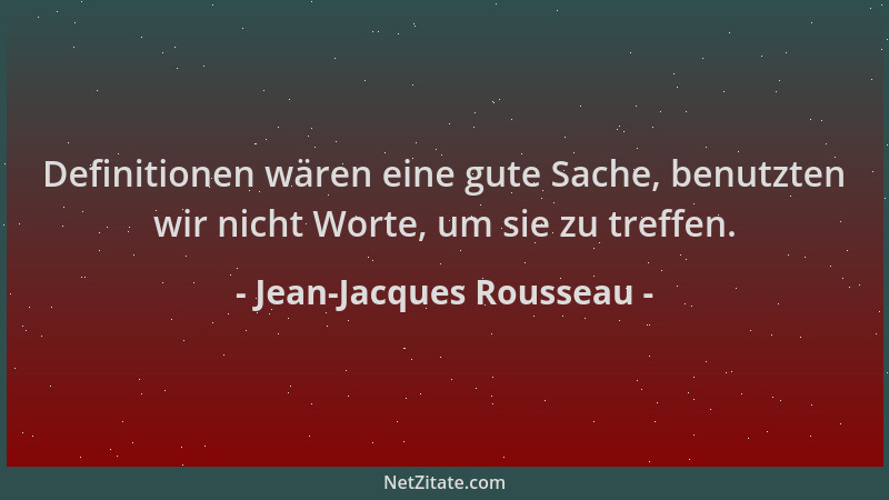 Jean-Jacques Rousseau - Definitionen wären eine gute Sache, benutzten wir nicht Worte, um sie zu treffen....
