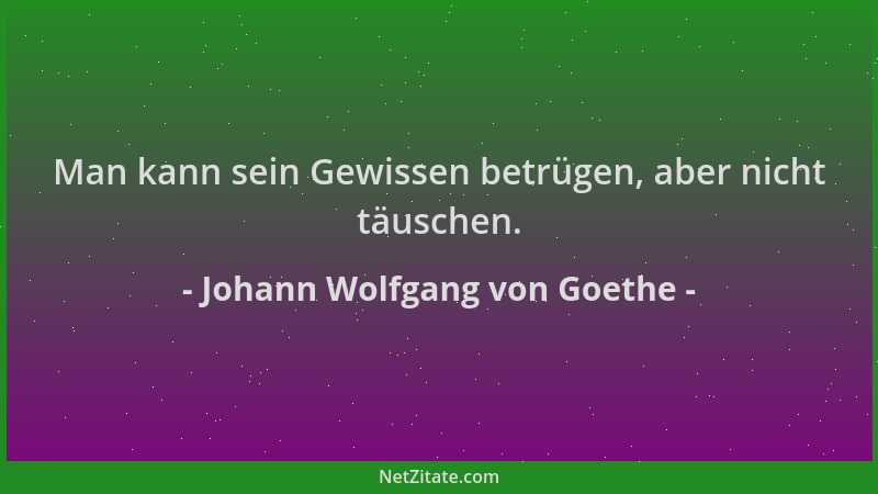Johann Wolfgang von Goethe - Man kann sein Gewissen betrügen, aber nicht täuschen....